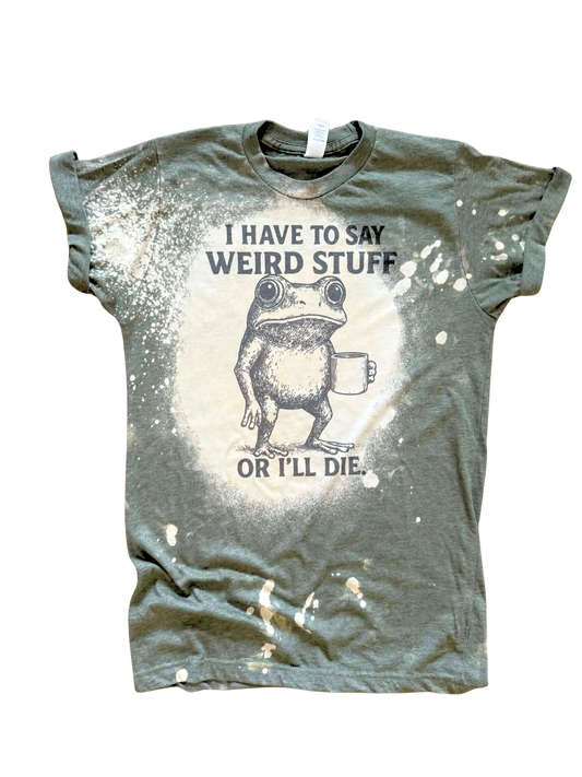 I Have to Say Weird Stuff - Bleached Tee 🐸☕️
