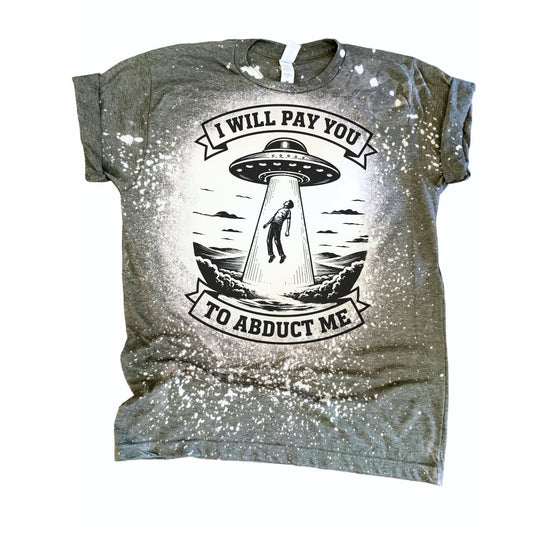 I Will Pay You to Abduct Me - Bleached Tee 🛸👽