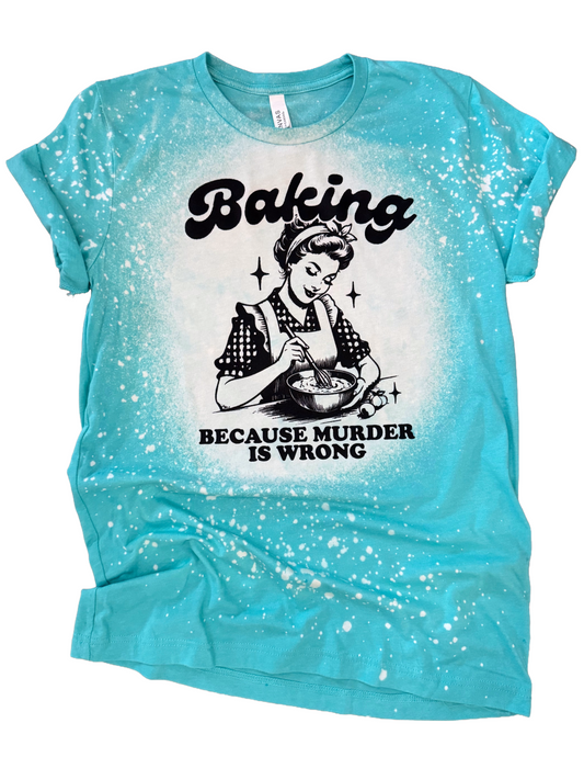 Baking Because Murder is Wrong Bleached Tee