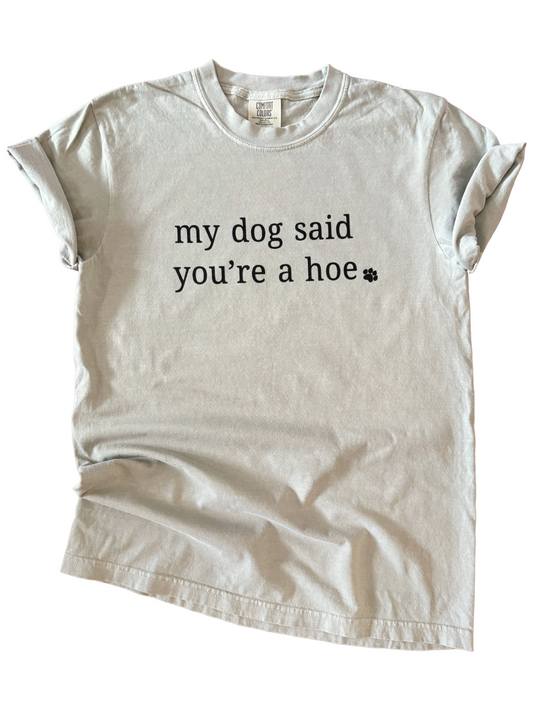 My Dog Said You’re a Hoe – Sarcastic Dog Parent Tee